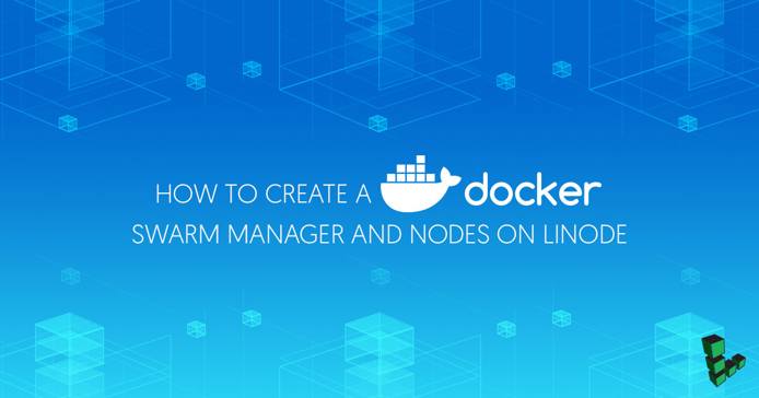 How to Create a Docker Swarm Manager and Nodes on Linode